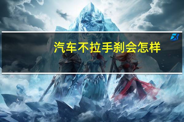 汽车不拉手刹会怎样