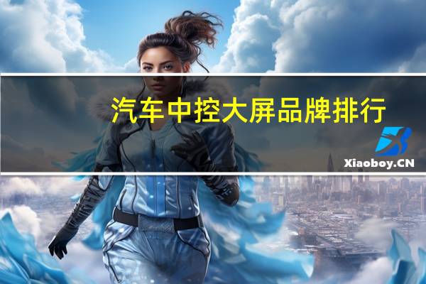汽车中控大屏品牌排行