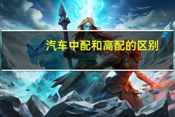 汽车中配和高配的区别