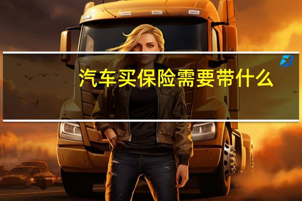 汽车买保险需要带什么