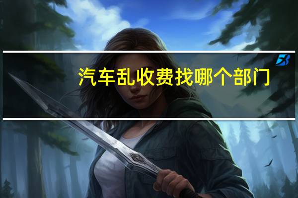 汽车乱收费找哪个部门