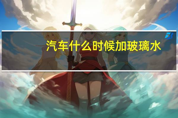 汽车什么时候加玻璃水