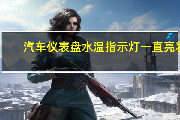 汽车仪表盘水温指示灯一直亮着