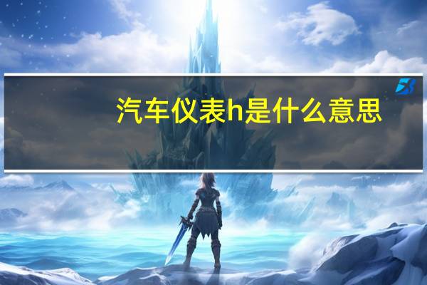 汽车仪表h是什么意思