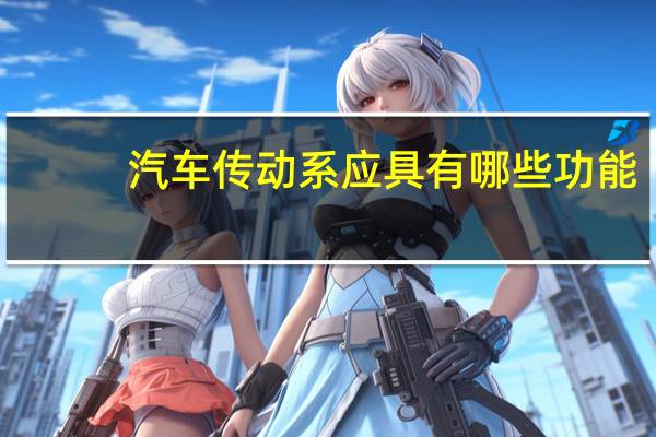 汽车传动系应具有哪些功能