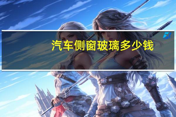 汽车侧窗玻璃多少钱