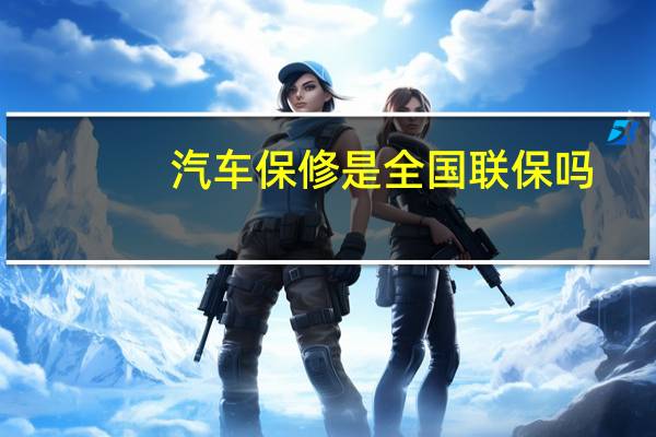 汽车保修是全国联保吗