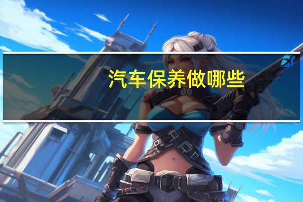 汽车保养做哪些