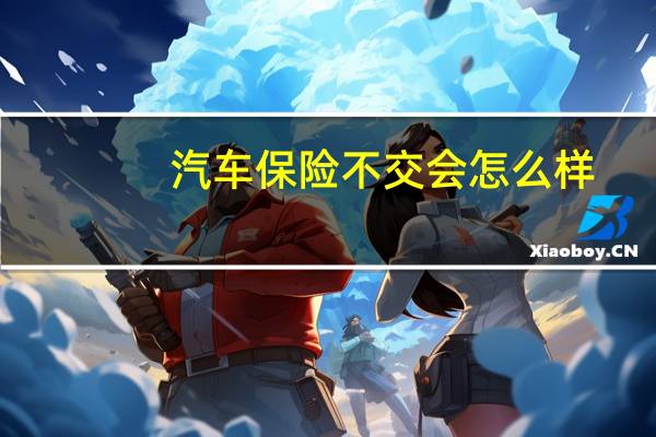 汽车保险不交会怎么样