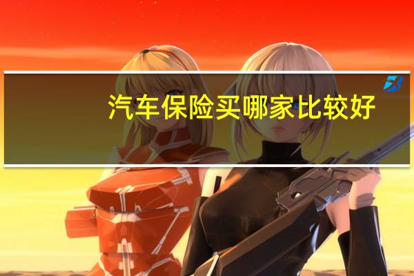 汽车保险买哪家比较好