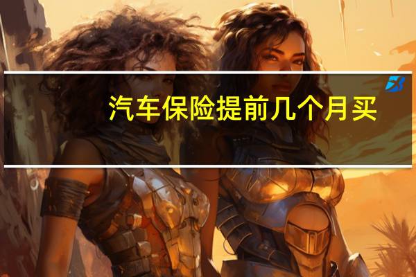 汽车保险提前几个月买