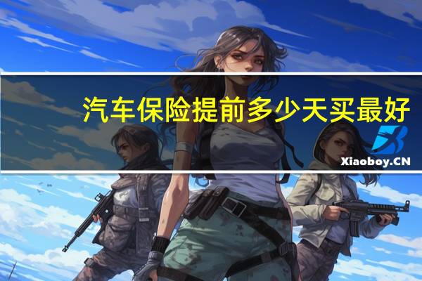 汽车保险提前多少天买最好