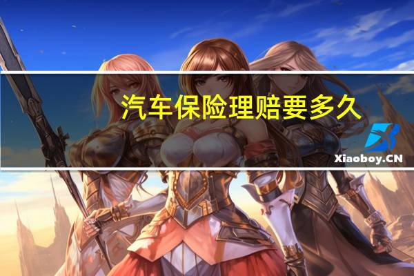 汽车保险理赔要多久