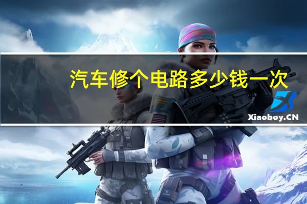 汽车修个电路多少钱一次