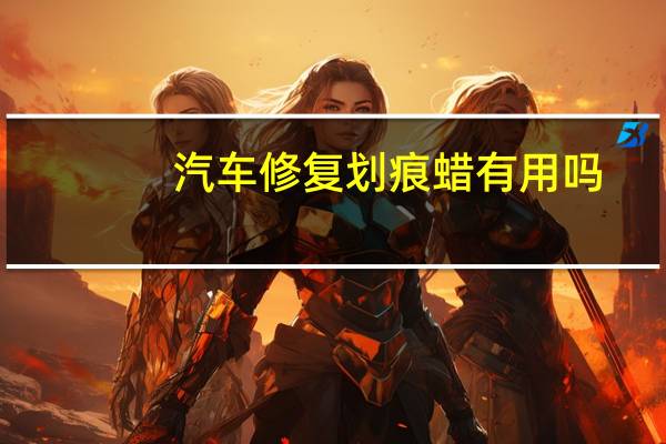 汽车修复划痕蜡有用吗