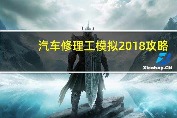 汽车修理工模拟2018攻略