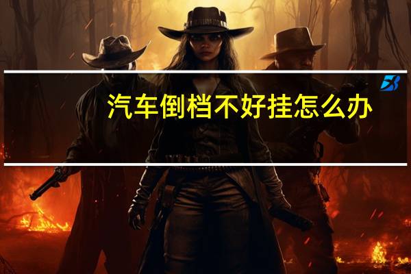 汽车倒档不好挂怎么办