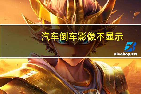 汽车倒车影像不显示