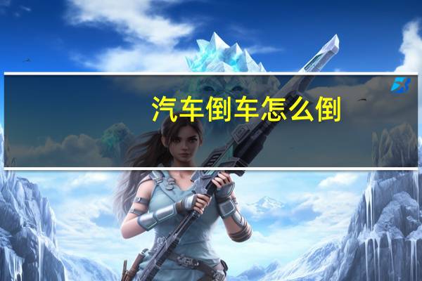 汽车倒车怎么倒