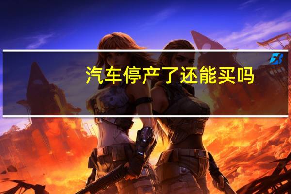 汽车停产了还能买吗