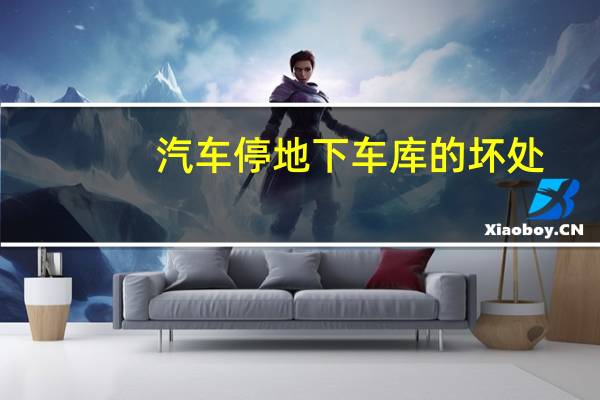 汽车停地下车库的坏处
