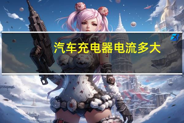 汽车充电器电流多大