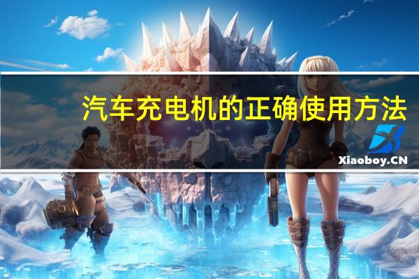 汽车充电机的正确使用方法