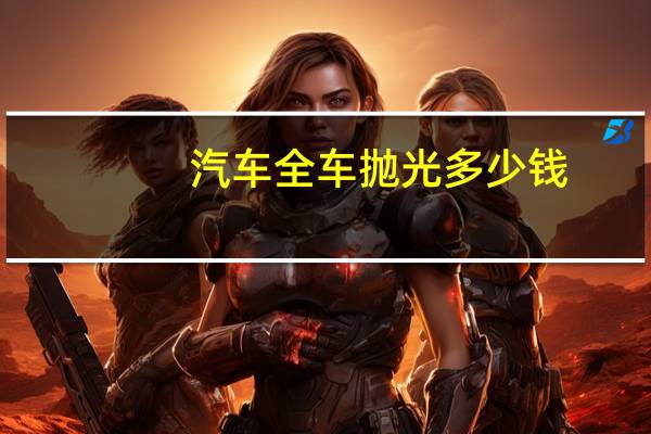 汽车全车抛光多少钱