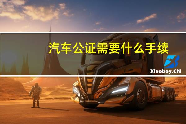 汽车公证需要什么手续