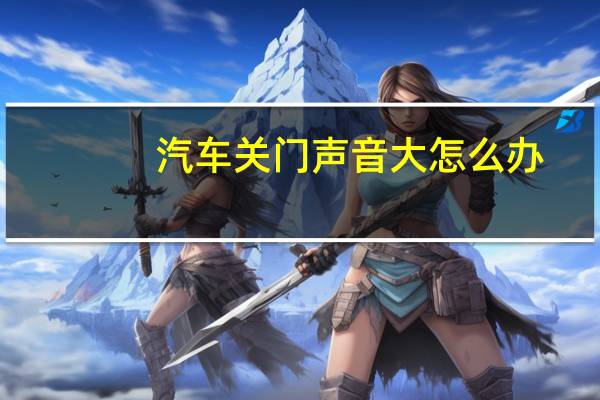 汽车关门声音大怎么办