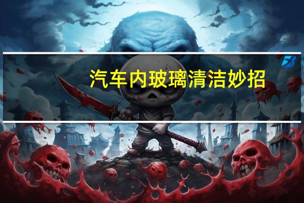 汽车内玻璃清洁妙招