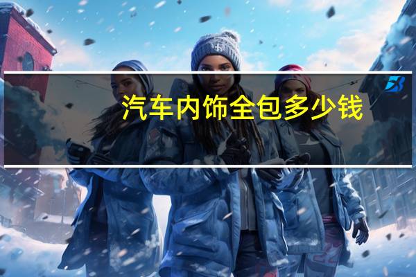 汽车内饰全包多少钱