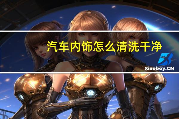 汽车内饰怎么清洗干净
