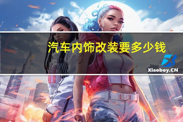 汽车内饰改装要多少钱