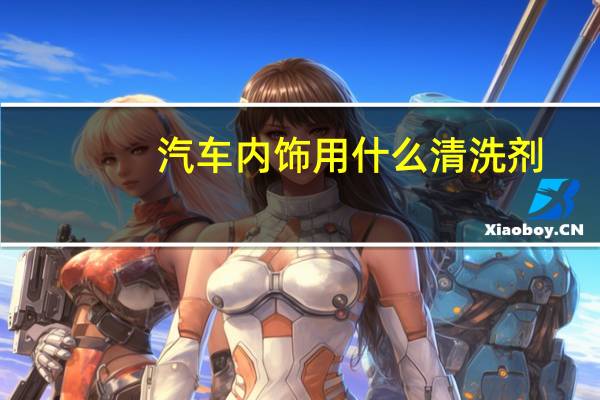 汽车内饰用什么清洗剂