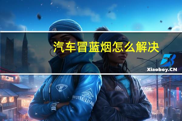 汽车冒蓝烟怎么解决