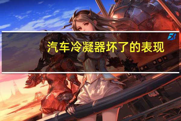 汽车冷凝器坏了的表现