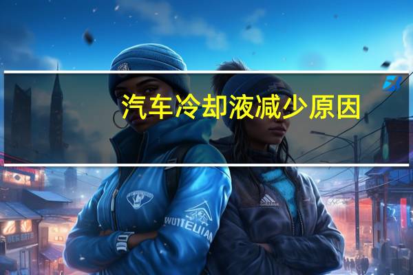 汽车冷却液减少原因