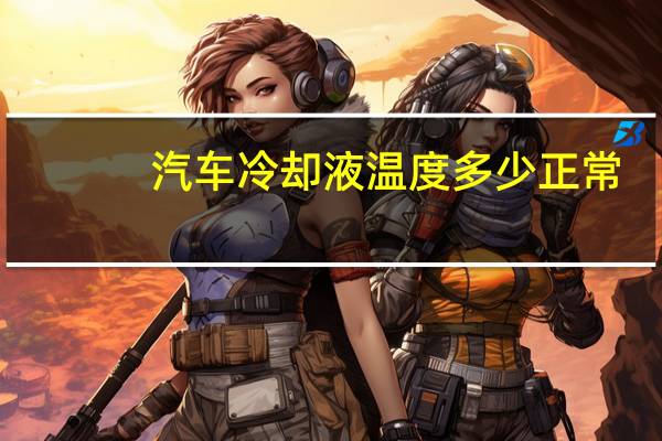汽车冷却液温度多少正常