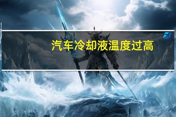 汽车冷却液温度过高