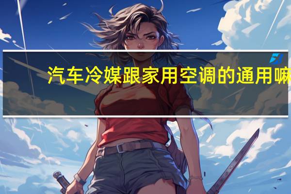 汽车冷媒跟家用空调的通用嘛