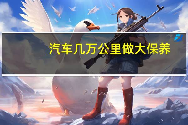 汽车几万公里做大保养