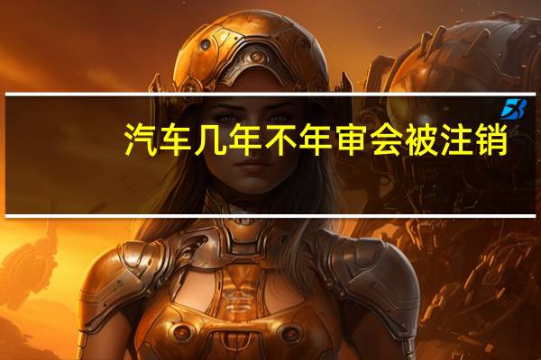 汽车几年不年审会被注销