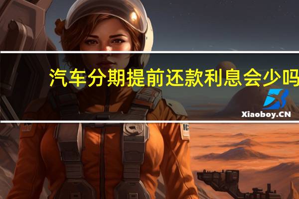 汽车分期提前还款利息会少吗