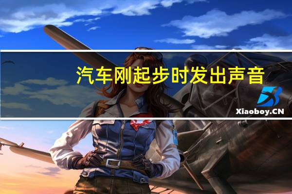 汽车刚起步时发出声音