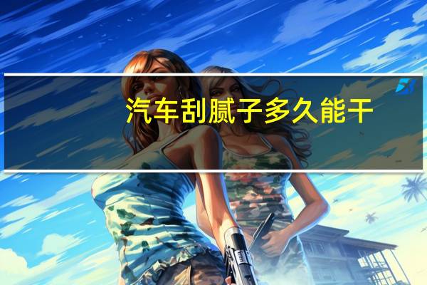 汽车刮腻子多久能干