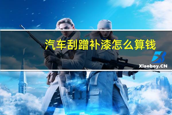 汽车刮蹭补漆怎么算钱