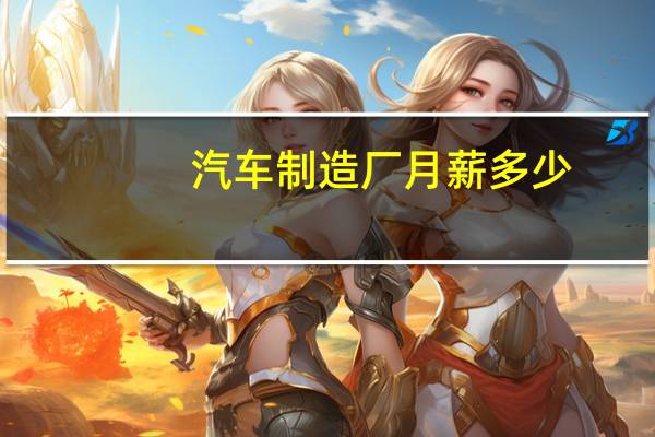 汽车制造厂月薪多少