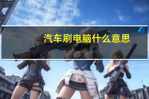 汽车刷电脑什么意思
