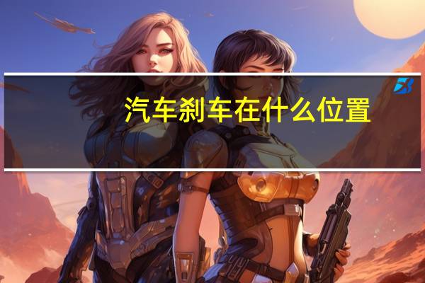 汽车刹车在什么位置